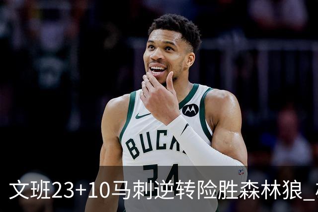 文班23+10马刺逆转险胜森林狼 雄鹿大胜鹈鹕