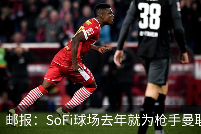 邮报：SoFi球场去年就为枪手曼联友谊赛做准备